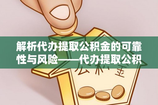 平远解析代办提取公积金的可靠性与风险——代办提取公积金靠谱吗
