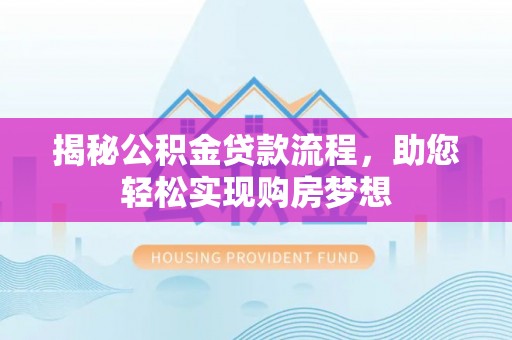 平远揭秘公积金贷款流程，助您轻松实现购房梦想