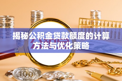 平远揭秘公积金贷款额度的计算方法与优化策略