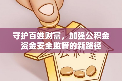 平远守护百姓财富，加强公积金资金安全监管的新路径