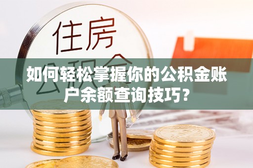 平远如何轻松掌握你的公积金账户余额查询技巧？