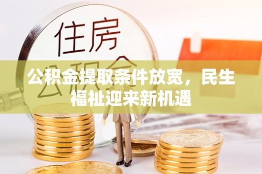 平远公积金提取条件放宽，民生福祉迎来新机遇