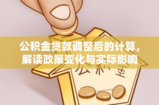 平远公积金贷款调整后的计算，解读政策变化与实际影响