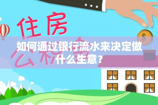 平远如何通过银行流水来决定做什么生意？