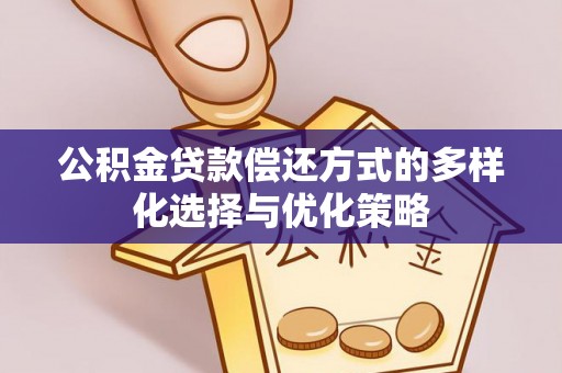 平远公积金贷款偿还方式的多样化选择与优化策略