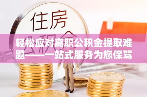 平远轻松应对离职公积金提取难题——一站式服务为您保驾护航