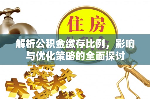 平远解析公积金缴存比例，影响与优化策略的全面探讨