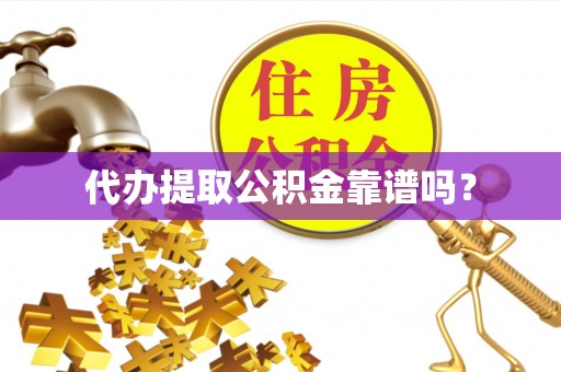平远代办提取公积金靠谱吗？