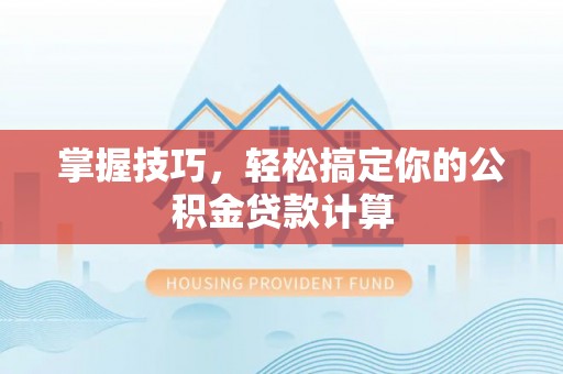平远掌握技巧，轻松搞定你的公积金贷款计算