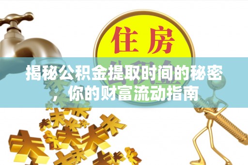 平远揭秘公积金提取时间的秘密，你的财富流动指南