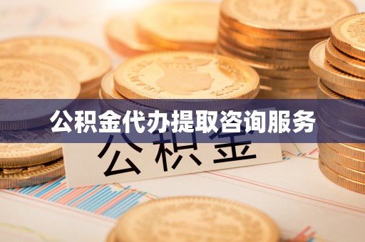平远公积金代办提取咨询服务