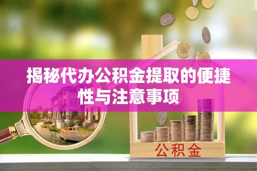 平远揭秘代办公积金提取的便捷性与注意事项