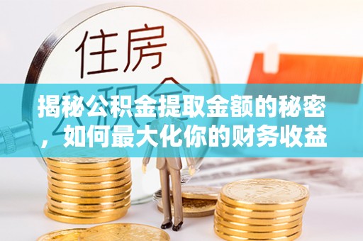 平远揭秘公积金提取金额的秘密，如何最大化你的财务收益