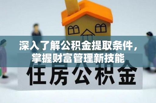 平远深入了解公积金提取条件，掌握财富管理新技能