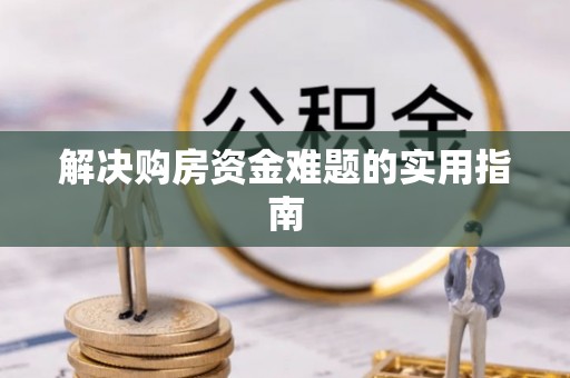 平远解决购房资金难题的实用指南
