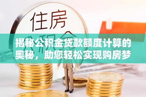 平远揭秘公积金贷款额度计算的奥秘，助您轻松实现购房梦想