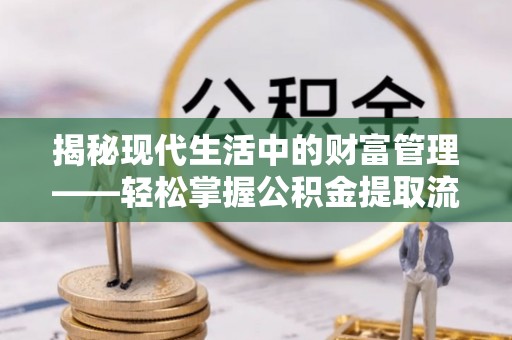 平远揭秘现代生活中的财富管理——轻松掌握公积金提取流程的艺术