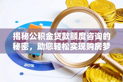平远揭秘公积金贷款额度咨询的秘密，助您轻松实现购房梦想
