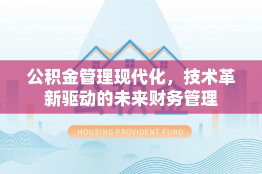 平远公积金管理现代化，技术革新驱动的未来财务管理