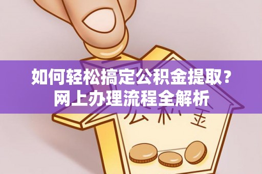 平远如何轻松搞定公积金提取？网上办理流程全解析
