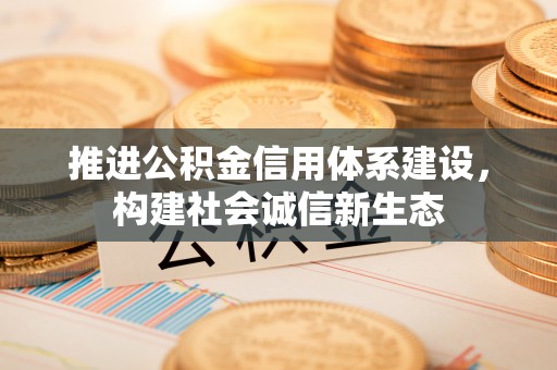 平远推进公积金信用体系建设，构建社会诚信新生态