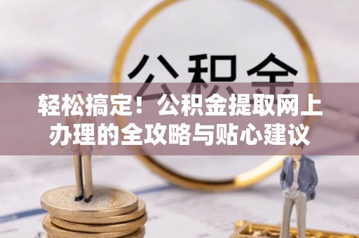 平远轻松搞定！公积金提取网上办理的全攻略与贴心建议
