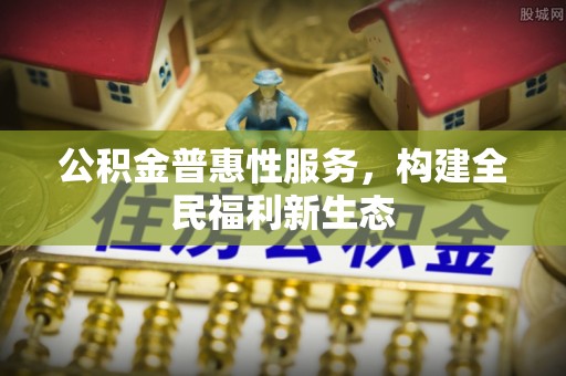 平远公积金普惠性服务，构建全民福利新生态