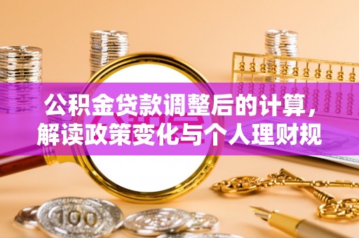 平远公积金贷款调整后的计算，解读政策变化与个人理财规划