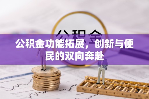 平远公积金功能拓展，创新与便民的双向奔赴