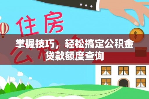 平远掌握技巧，轻松搞定公积金贷款额度查询