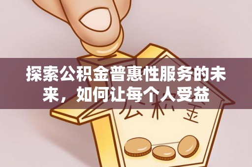 平远探索公积金普惠性服务的未来，如何让每个人受益