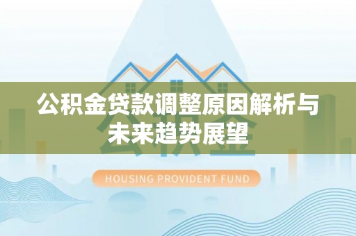 平远公积金贷款调整原因解析与未来趋势展望
