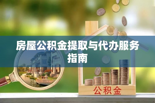 平远房屋公积金提取与代办服务指南