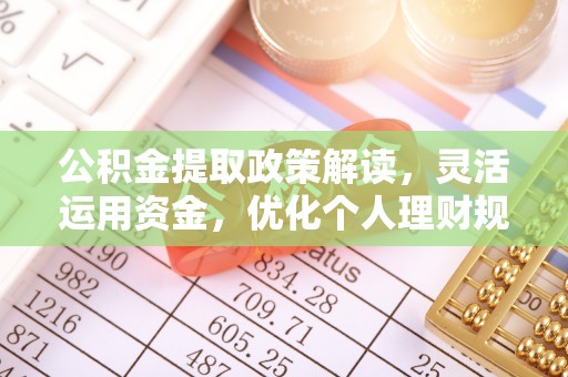 平远公积金提取政策解读，灵活运用资金，优化个人理财规划