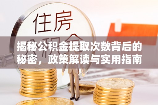 平远揭秘公积金提取次数背后的秘密，政策解读与实用指南