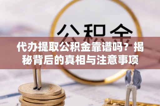 平远代办提取公积金靠谱吗？揭秘背后的真相与注意事项