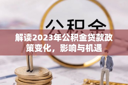 平远解读2023年公积金贷款政策变化，影响与机遇