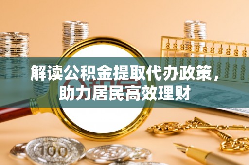 平远解读公积金提取代办政策，助力居民高效理财