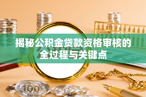平远揭秘公积金贷款资格审核的全过程与关键点