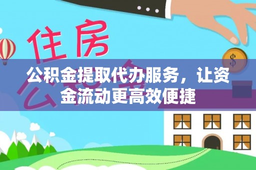 平远公积金提取代办服务，让资金流动更高效便捷