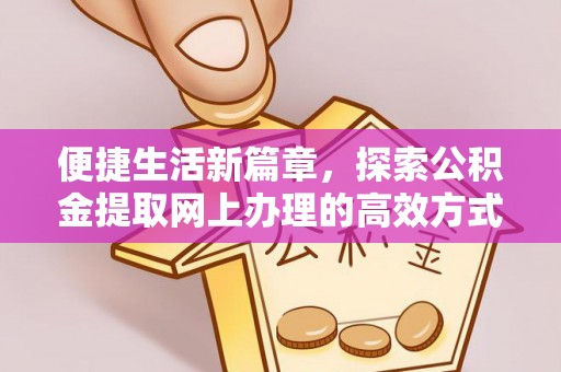 平远便捷生活新篇章，探索公积金提取网上办理的高效方式