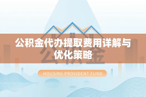 平远公积金代办提取费用详解与优化策略