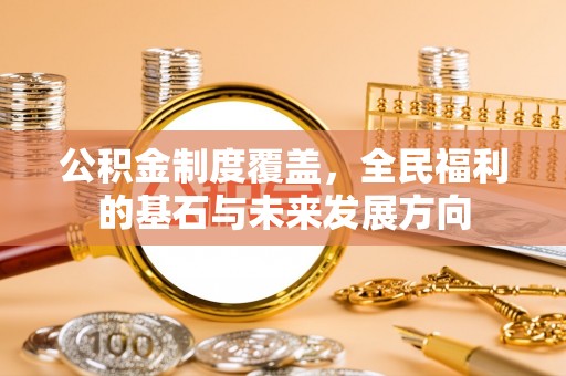平远公积金制度覆盖，全民福利的基石与未来发展方向