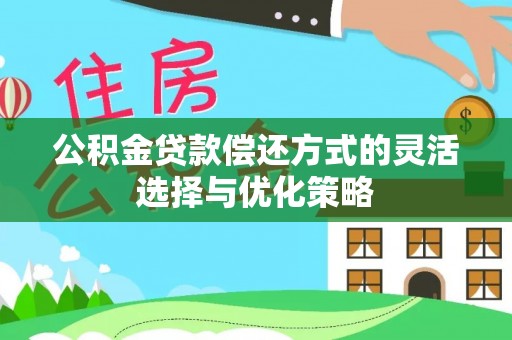 平远公积金贷款偿还方式的灵活选择与优化策略
