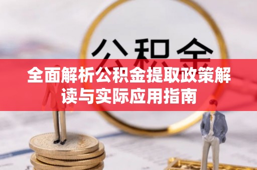 平远全面解析公积金提取政策解读与实际应用指南