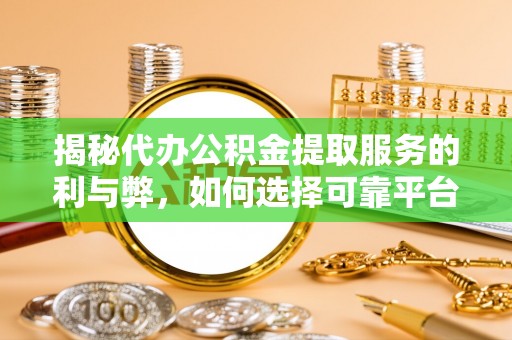 平远揭秘代办公积金提取服务的利与弊，如何选择可靠平台？