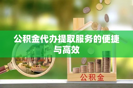平远公积金代办提取服务的便捷与高效