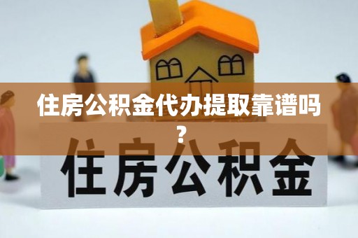 平远住房公积金代办提取靠谱吗？