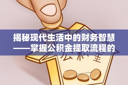 平远揭秘现代生活中的财务智慧——掌握公积金提取流程的关键步骤