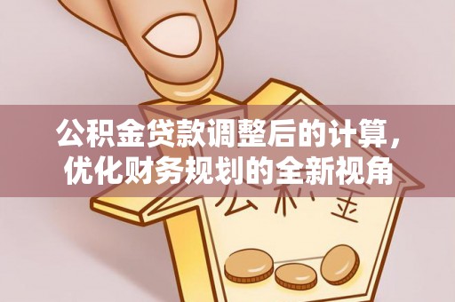 平远公积金贷款调整后的计算，优化财务规划的全新视角